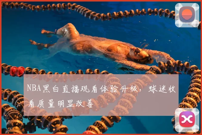 NBA黑白直播观看体验升级,球迷收看质量明显改善