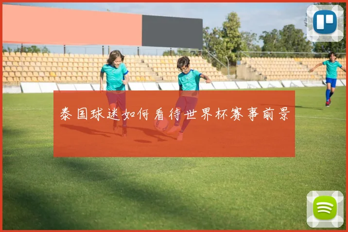 泰国球迷如何看待世界杯赛事前景