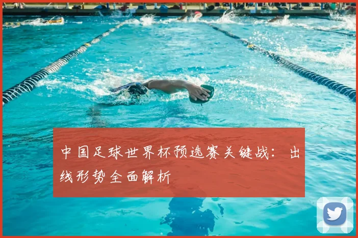 中国足球世界杯预选赛关键战：出线形势全面解析