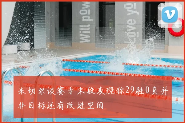 米切尔谈赛季末段表现称29胜0负并非目标还有改进空间