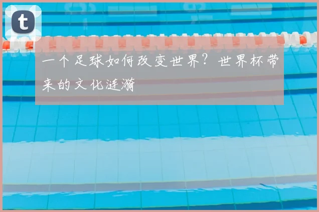 一个足球如何改变世界？世界杯带来的文化涟漪