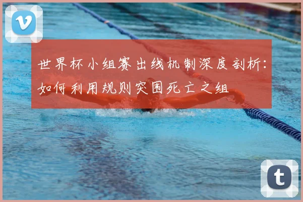 世界杯小组赛出线机制深度剖析:如何利用规则突围死亡之组