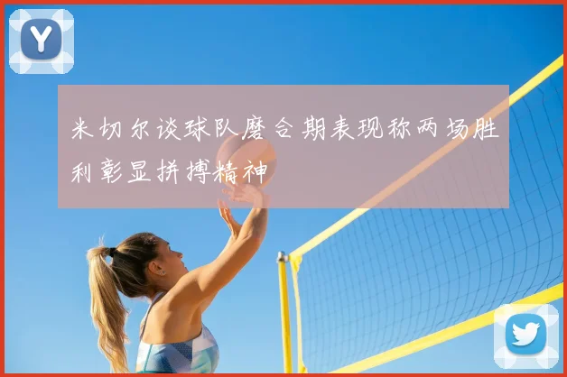 米切尔谈球队磨合期表现称两场胜利彰显拼搏精神