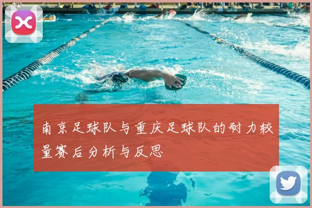 南京足球队与重庆足球队的耐力较量赛后分析与反思