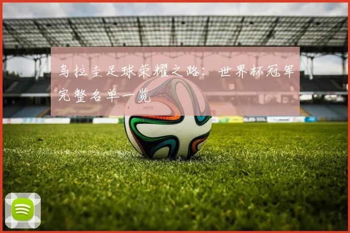 乌拉圭足球荣耀之路：世界杯冠军完整名单一览