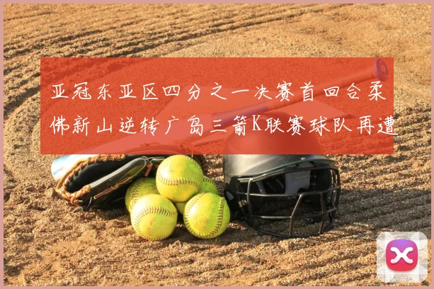 亚冠东亚区四分之一决赛首回合柔佛新山逆转广岛三箭K联赛球队再遭不胜困扰