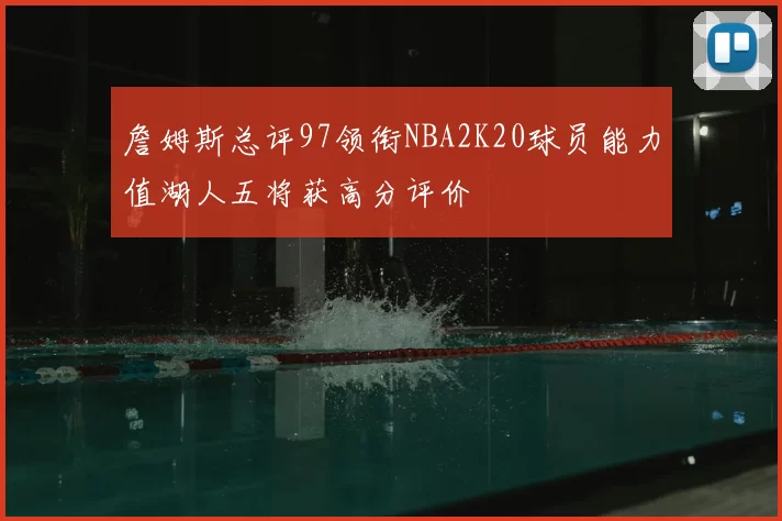 詹姆斯总评97领衔NBA2K20球员能力值湖人五将获高分评价