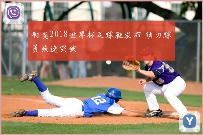 耐克2018世界杯足球鞋发布 助力球员疾速突破