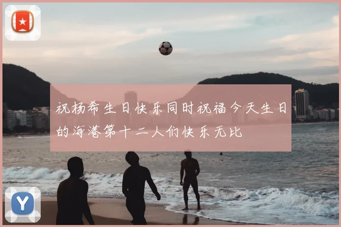 祝杨希生日快乐同时祝福今天生日的海港第十二人们快乐无比
