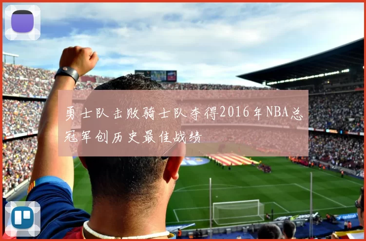 勇士队击败骑士队夺得2016年NBA总冠军创历史最佳战绩