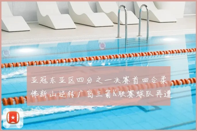 亚冠东亚区四分之一决赛首回合柔佛新山逆转广岛三箭K联赛球队再遭不胜困扰
