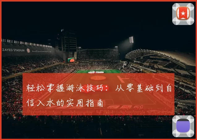 轻松掌握游泳技巧：从零基础到自信入水的实用指南