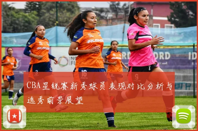 CBA星锐赛新秀球员表现对比分析与选秀前景展望