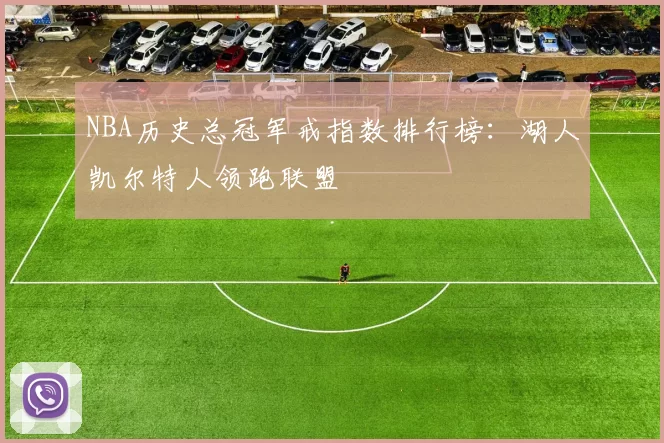 NBA历史总冠军戒指数排行榜：湖人凯尔特人领跑联盟