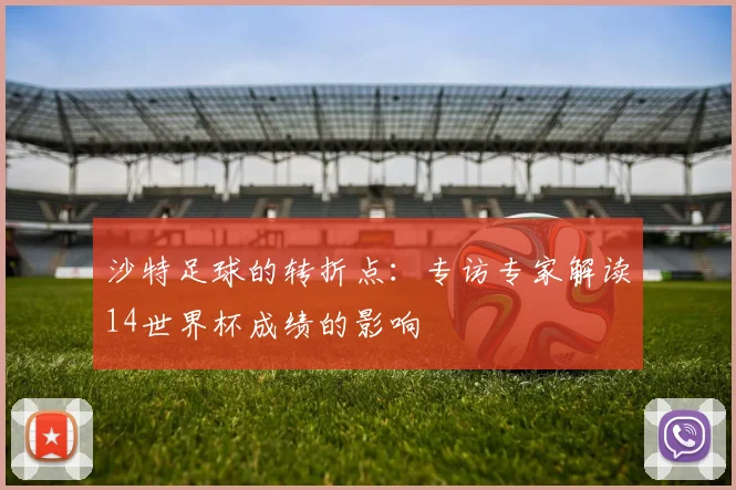 沙特足球的转折点：专访专家解读14世界杯成绩的影响