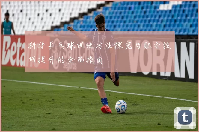 科学乒乓球训练方法探究与配合技巧提升的全面指南