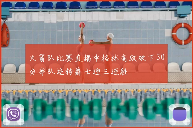 火箭队比赛直播中格林高效砍下30分率队逆转爵士迎三连胜