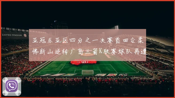 亚冠东亚区四分之一决赛首回合柔佛新山逆转广岛三箭K联赛球队再遭不胜困扰