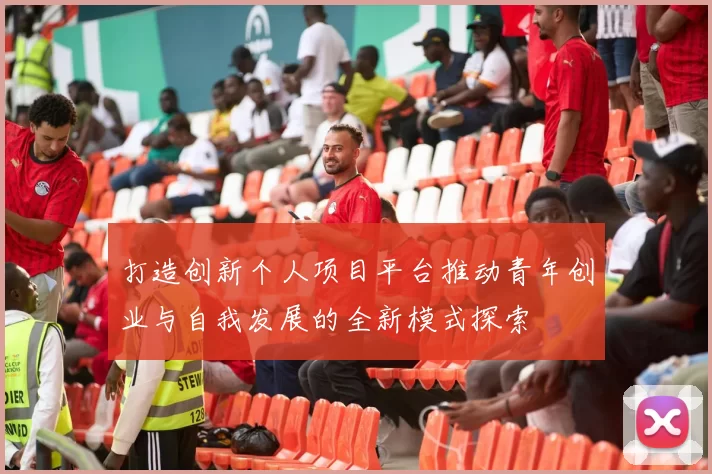 打造创新个人项目平台推动青年创业与自我发展的全新模式探索