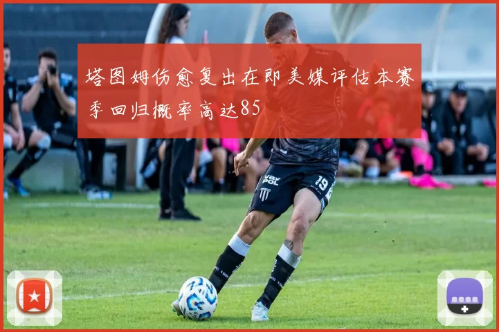 塔图姆伤愈复出在即美媒评估本赛季回归概率高达85