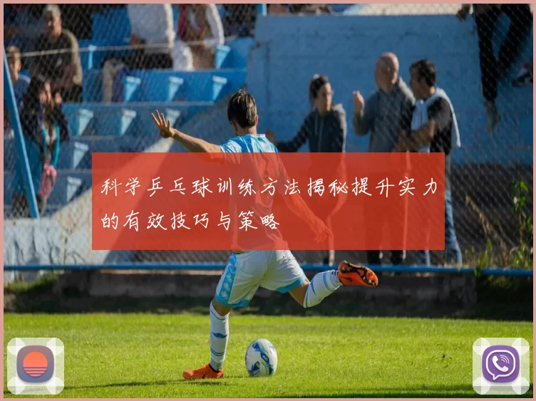 科学乒乓球训练方法揭秘提升实力的有效技巧与策略