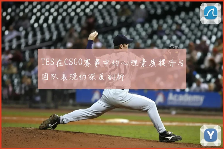 TES在CSGO赛事中的心理素质提升与团队表现的深度剖析