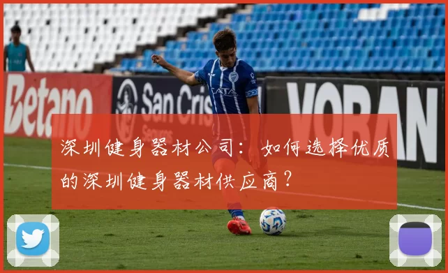 深圳健身器材公司：如何选择优质的深圳健身器材供应商？