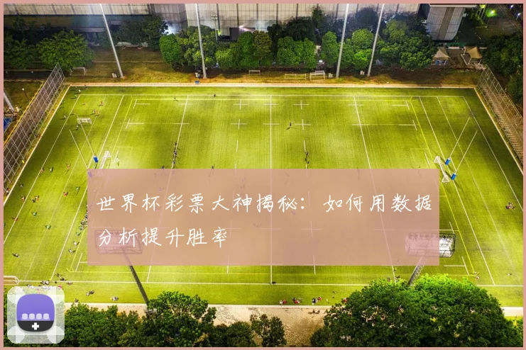世界杯彩票大神揭秘:如何用数据分析提升胜率