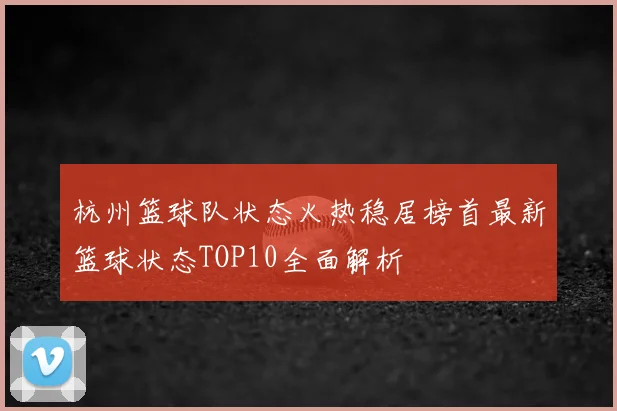 杭州篮球队状态火热稳居榜首最新篮球状态TOP10全面解析