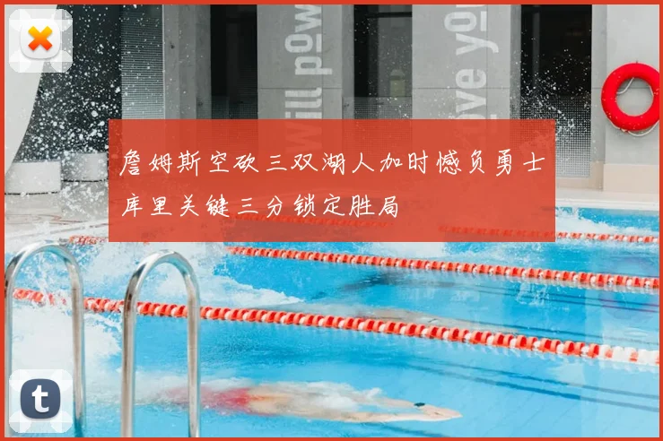 詹姆斯空砍三双湖人加时憾负勇士库里关键三分锁定胜局