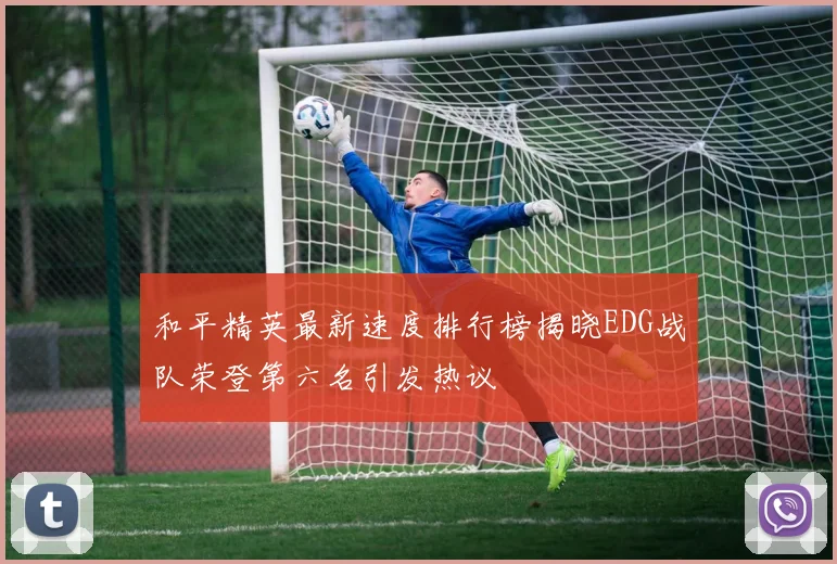 和平精英最新速度排行榜揭晓EDG战队荣登第六名引发热议