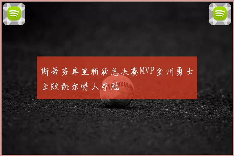 斯蒂芬库里斩获总决赛MVP金州勇士击败凯尔特人夺冠