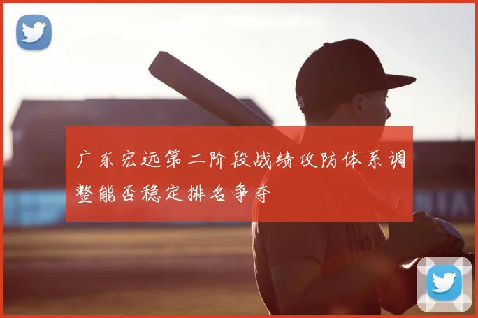 广东宏远第二阶段战绩攻防体系调整能否稳定排名争夺