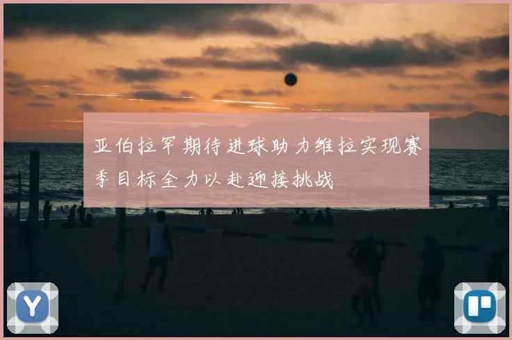 亚伯拉罕期待进球助力维拉实现赛季目标全力以赴迎接挑战