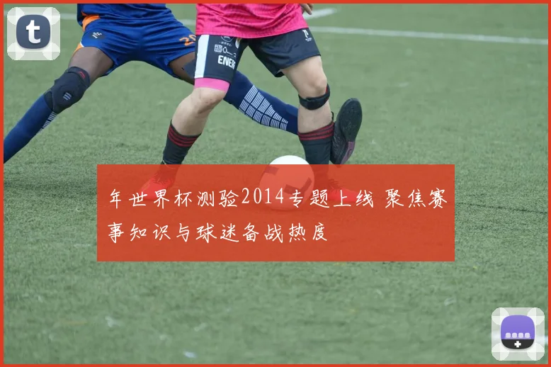 年世界杯测验2014专题上线 聚焦赛事知识与球迷备战热度