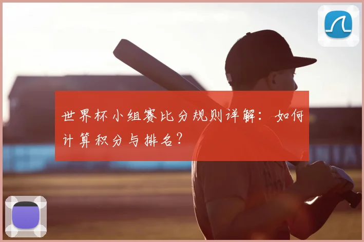 世界杯小组赛比分规则详解:如何计算积分与排名?