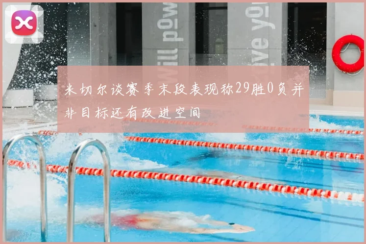 米切尔谈赛季末段表现称29胜0负并非目标还有改进空间