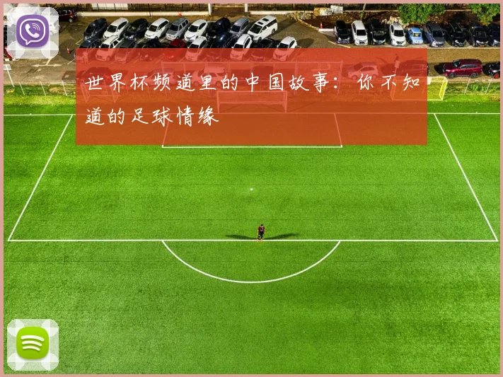 世界杯频道里的中国故事:你不知道的足球情缘