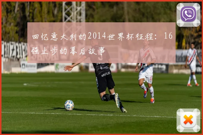 回忆意大利的2014世界杯征程：16强止步的幕后故事