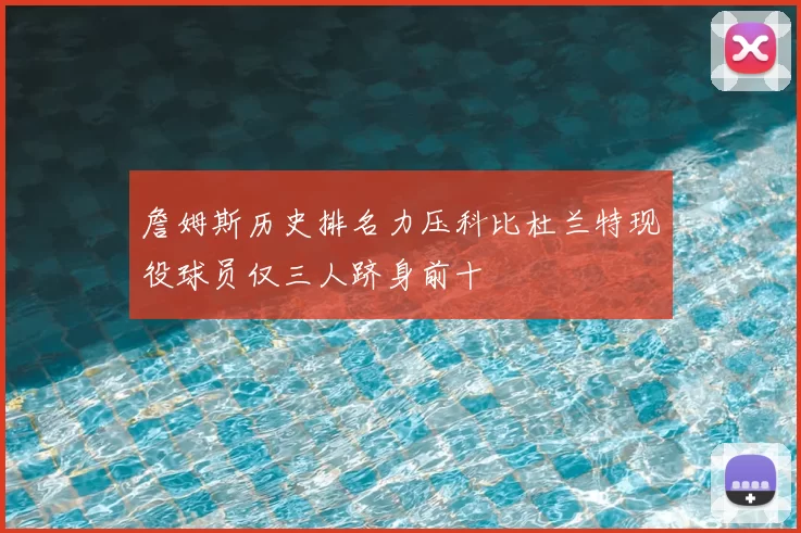 詹姆斯历史排名力压科比杜兰特现役球员仅三人跻身前十