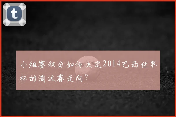 小组赛积分如何决定2014巴西世界杯的淘汰赛走向?