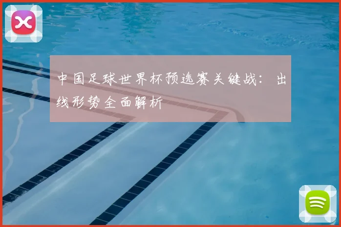 中国足球世界杯预选赛关键战：出线形势全面解析