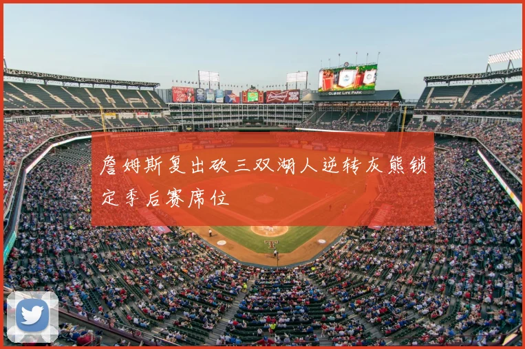 詹姆斯复出砍三双湖人逆转灰熊锁定季后赛席位