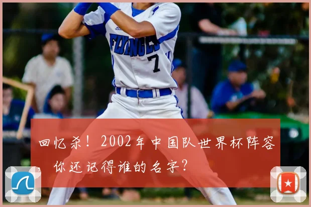 回忆杀！2002年中国队世界杯阵容，你还记得谁的名字？