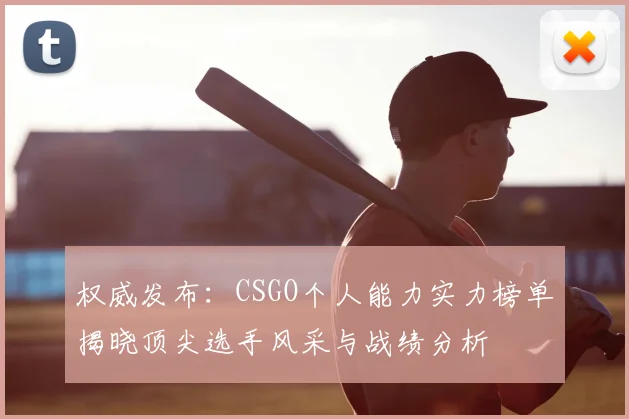 权威发布：CSGO个人能力实力榜单揭晓顶尖选手风采与战绩分析