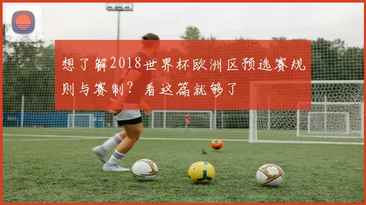 想了解2018世界杯欧洲区预选赛规则与赛制？看这篇就够了