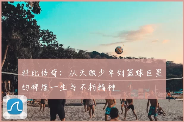 科比传奇：从天赋少年到篮球巨星的辉煌一生与不朽精神