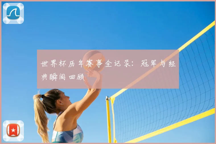 世界杯历年赛事全记录:冠军与经典瞬间回顾