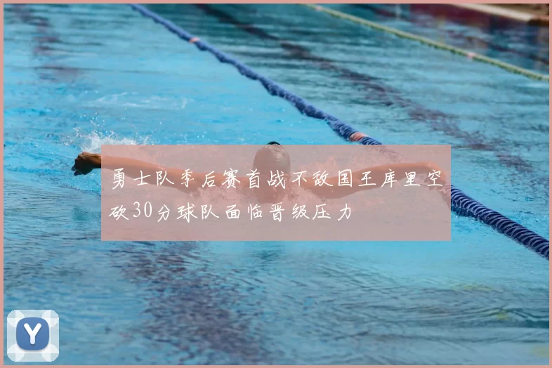 勇士队季后赛首战不敌国王库里空砍30分球队面临晋级压力
