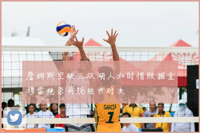 詹姆斯空砍三双湖人加时惜败掘金穆雷绝杀再现经典对决